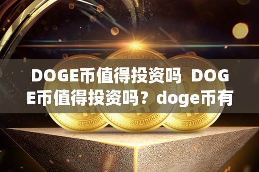 DOGE币值得投资吗  DOGE币值得投资吗？doge币有投资价值吗？详细分析DOGE币投资前景