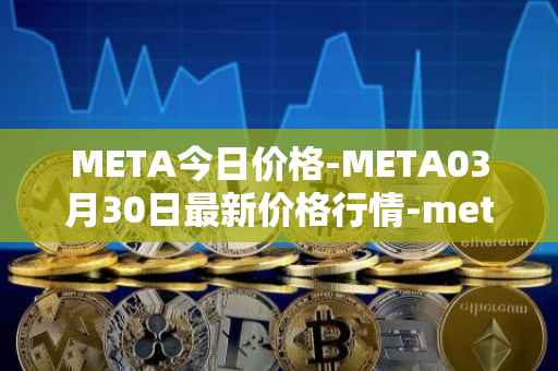 META今日价格-META03月30日最新价格行情-meta最新走势消息