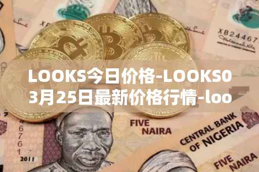 LOOKS今日价格-LOOKS03月25日最新价格行情-looksrare最新走势消息