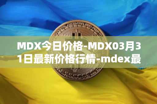 MDX今日价格-MDX03月31日最新价格行情-mdex最新走势消息
