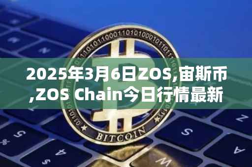 2025年3月6日ZOS,宙斯币,ZOS Chain今日行情最新价格