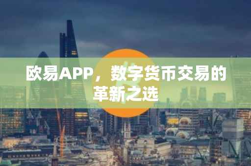 欧易APP，数字货币交易的革新之选