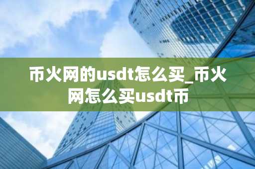 币火网的usdt怎么买_币火网怎么买usdt币