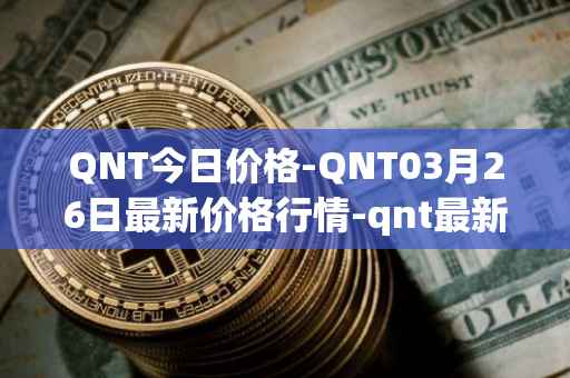 QNT今日价格-QNT03月26日最新价格行情-qnt最新走势消息