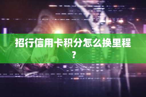 招行信用卡积分怎么换里程？