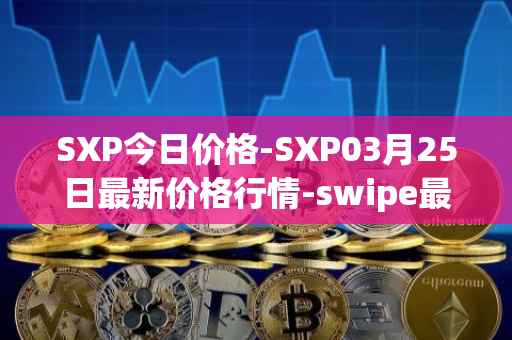 SXP今日价格-SXP03月25日最新价格行情-swipe最新走势消息