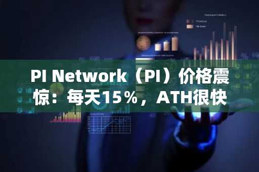 PI Network（PI）价格震惊：每天15％，ATH很快？