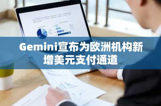 Gemini宣布为欧洲机构新增美元支付通道