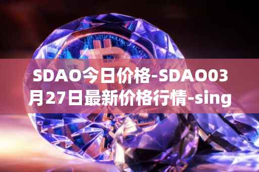 SDAO今日价格-SDAO03月27日最新价格行情-singularitydao最新走势消息
