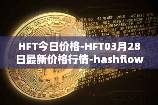 HFT今日价格-HFT03月28日最新价格行情-hashflow最新走势消息