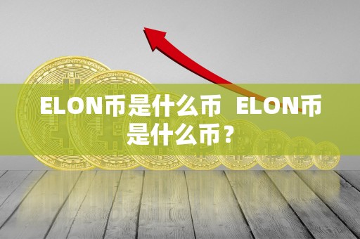 ELON币是什么币 ELON币是什么币? ELON币是什么币 ELON币是什么币?