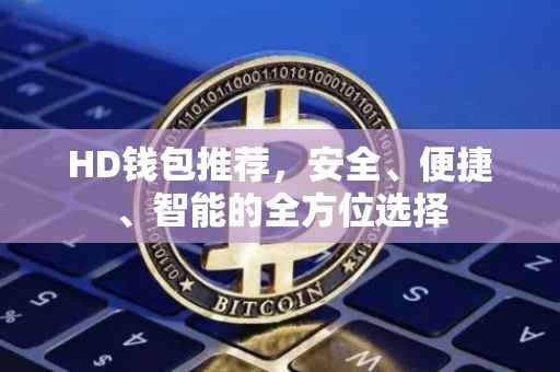 HD钱包推荐，安全、便捷、智能的全方位选择