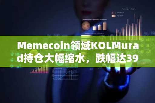 Memecoin领域KOLMurad持仓大幅缩水，跌幅达39%