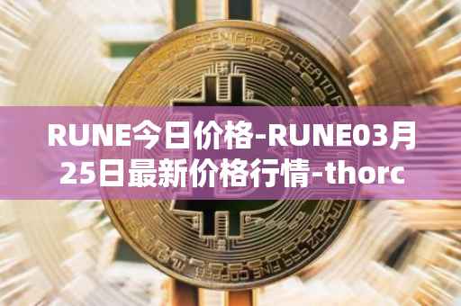 RUNE今日价格-RUNE03月25日最新价格行情-thorchain最新走势消息