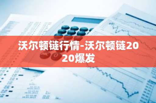 沃尔顿链行情-沃尔顿链2020爆发