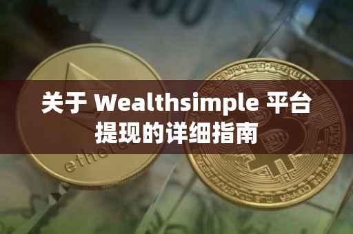 关于 Wealthsimple 平台提现的详细指南