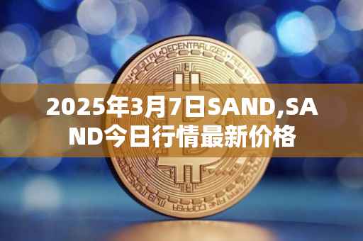 2025年3月7日SAND,SAND今日行情最新价格