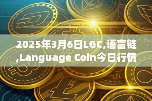 2025年3月6日LGC,语言链,Language Coin今日行情最新价格