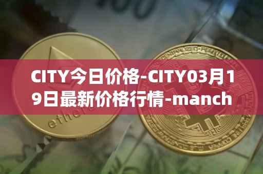 CITY今日价格-CITY03月19日最新价格行情-manchester-city-fan-token最新走势消息