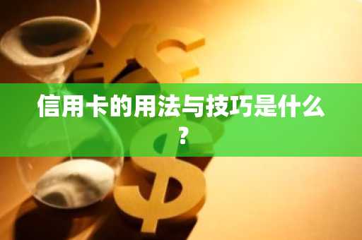 信用卡的用法与技巧是什么？