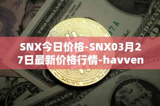 SNX今日价格-SNX03月27日最新价格行情-havven最新走势消息