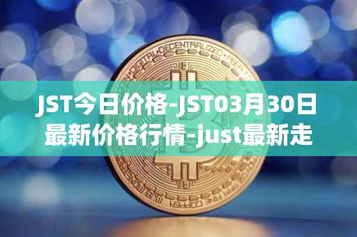 JST今日价格-JST03月30日最新价格行情-just最新走势消息