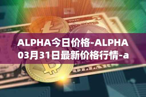 ALPHA今日价格-ALPHA03月31日最新价格行情-alpha-finance最新走势消息