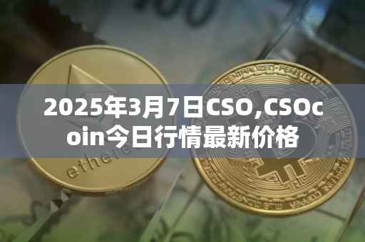 2025年3月7日CSO,CSOcoin今日行情最新价格