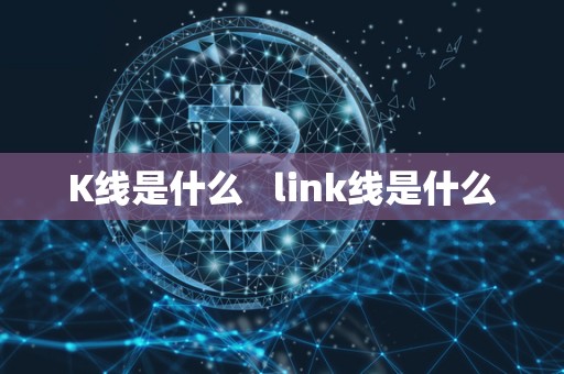 K线是什么 link线是什么 K线是什么 link线是什么