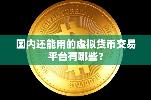 国内还能用的虚拟货币交易平台有哪些? 国内还能用的虚拟货币交易平台有哪些?