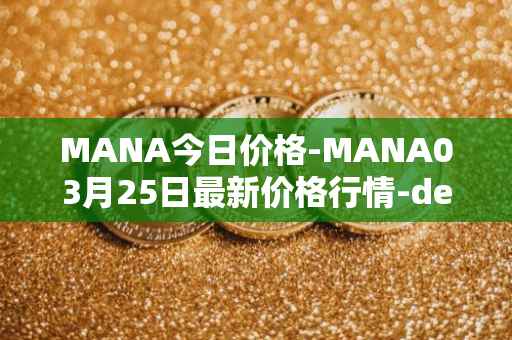 MANA今日价格-MANA03月25日最新价格行情-decentraland最新走势消息