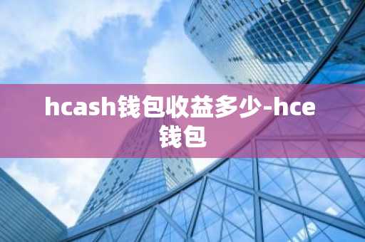 hcash钱包收益多少-hce 钱包