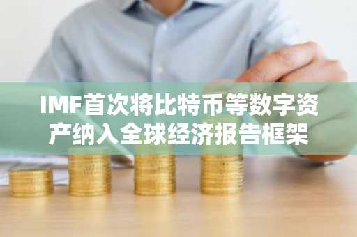 IMF首次将比特币等数字资产纳入全球经济报告框架