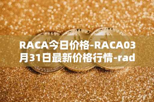 RACA今日价格-RACA03月31日最新价格行情-radio-caca最新走势消息