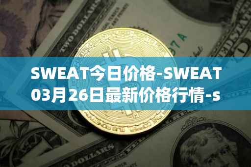 SWEAT今日价格-SWEAT03月26日最新价格行情-sweateconomy最新走势消息