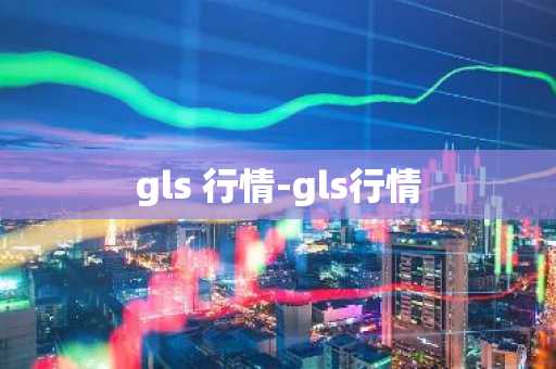 gls 行情-gls行情