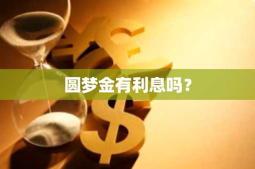 圆梦金有利息吗？