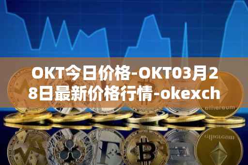 OKT今日价格-OKT03月28日最新价格行情-okexchain最新走势消息
