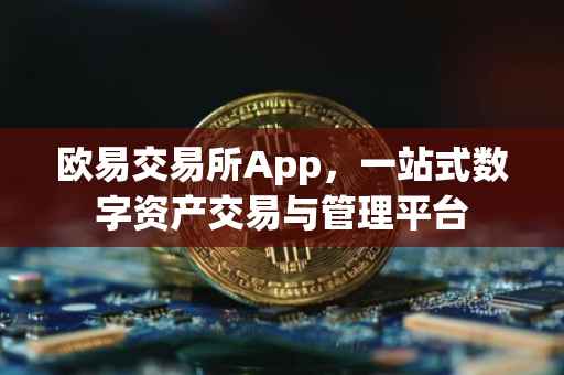 欧易交易所App，一站式数字资产交易与管理平台