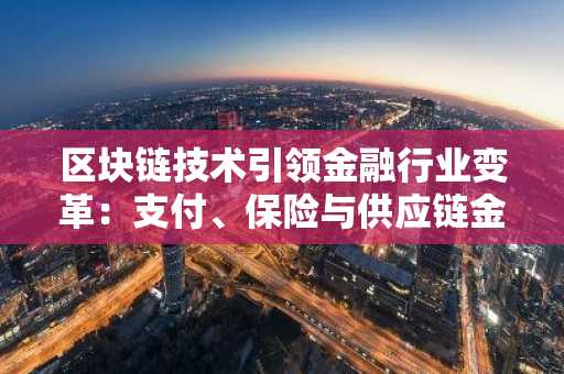 区块链技术引领金融行业变革：支付、保险与供应链金融的新篇章。