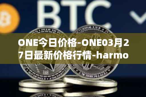 ONE今日价格-ONE03月27日最新价格行情-harmony最新走势消息