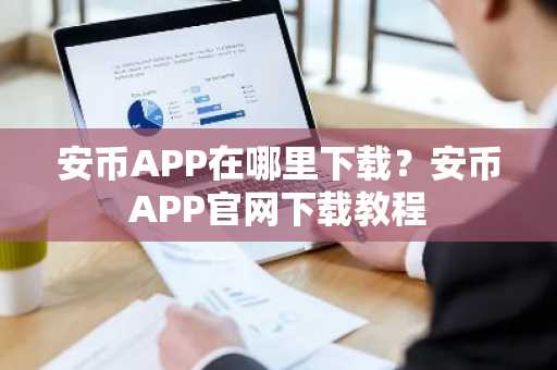 安币APP在哪里下载？安币APP官网下载教程