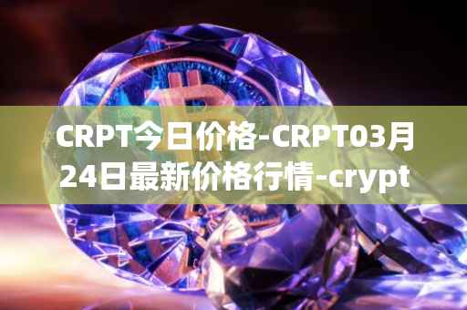 CRPT今日价格-CRPT03月24日最新价格行情-crypterium最新走势消息