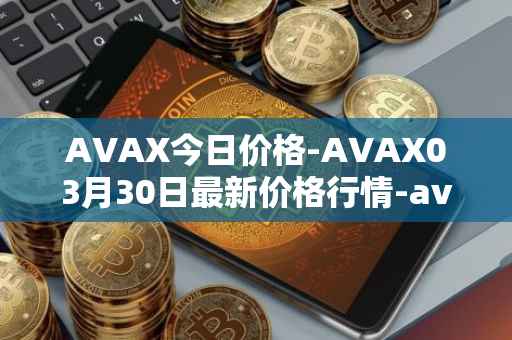 AVAX今日价格-AVAX03月30日最新价格行情-avalanche最新走势消息