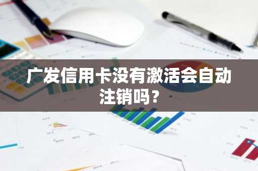 广发信用卡没有激活会自动注销吗？