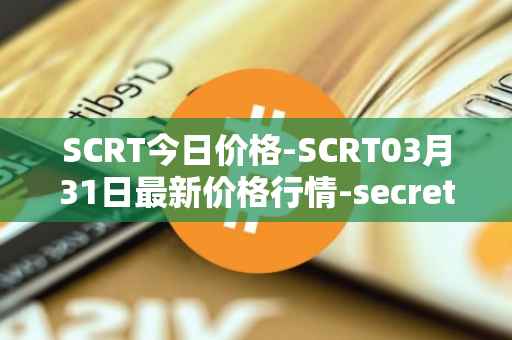 SCRT今日价格-SCRT03月31日最新价格行情-secret最新走势消息