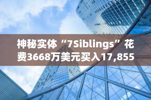 神秘实体“7Siblings”花费3668万美元买入17,855.3枚ETH