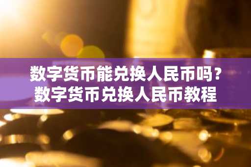 数字货币能兑换人民币吗？数字货币兑换人民币教程