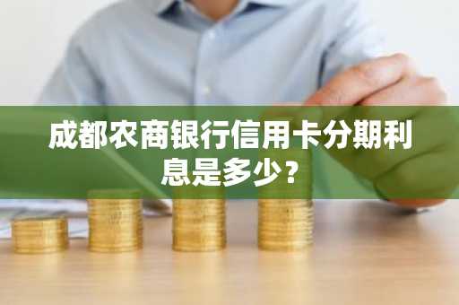 成都农商银行信用卡分期利息是多少？