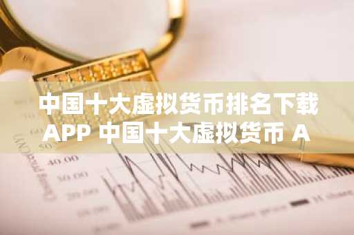 中国十大虚拟货币排名下载APP 中国十大虚拟货币 APP排行